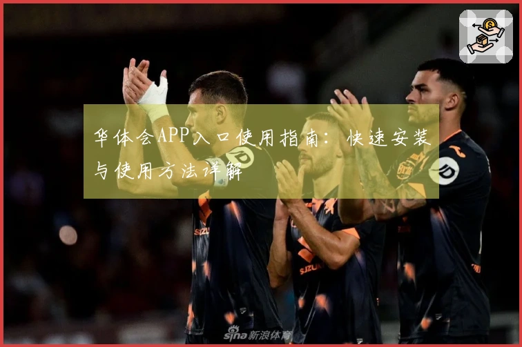 华体会APP入口使用指南：快速安装与使用方法详解