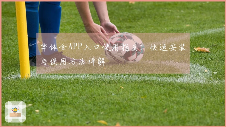 华体会APP入口使用指南：快速安装与使用方法详解