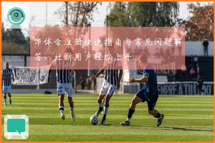 华体会注册快速指南与常见问题解答，让新用户轻松上手