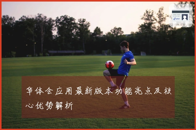 华体会应用最新版本功能亮点及核心优势解析