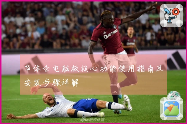 华体会电脑版核心功能使用指南及安装步骤详解