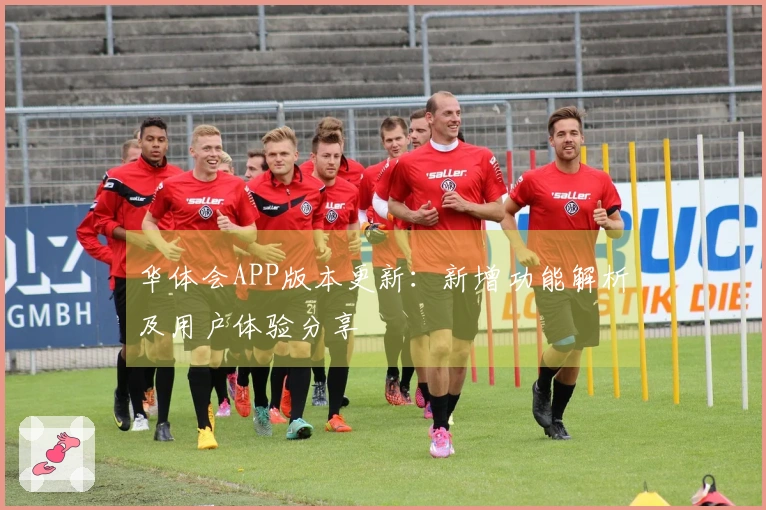 华体会APP版本更新：新增功能解析及用户体验分享
