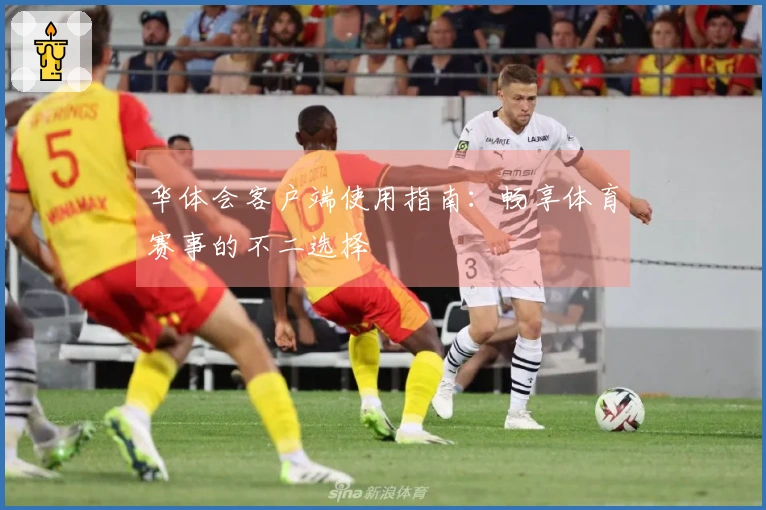 华体会客户端使用指南：畅享体育赛事的不二选择