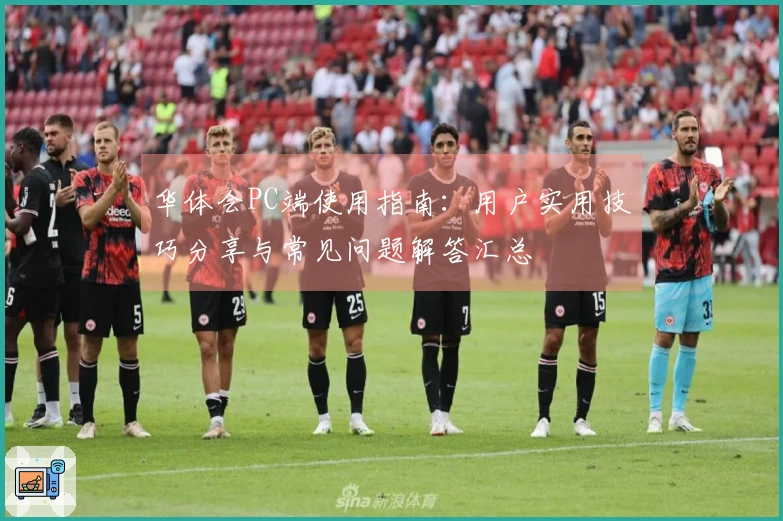 华体会PC端使用指南：用户实用技巧分享与常见问题解答汇总