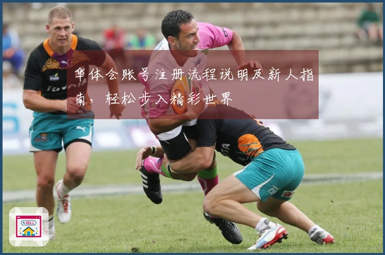 华体会账号注册流程说明及新人指南，轻松步入精彩世界