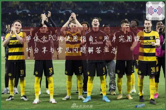 华体会PC端使用指南：用户实用技巧分享与常见问题解答汇总