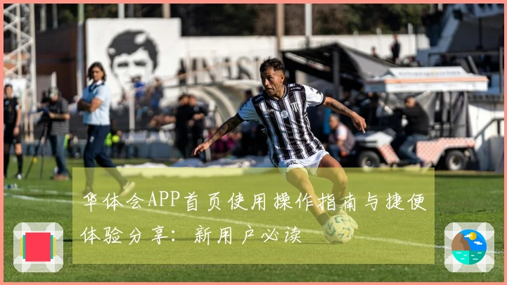 华体会APP首页使用操作指南与捷便体验分享：新用户必读