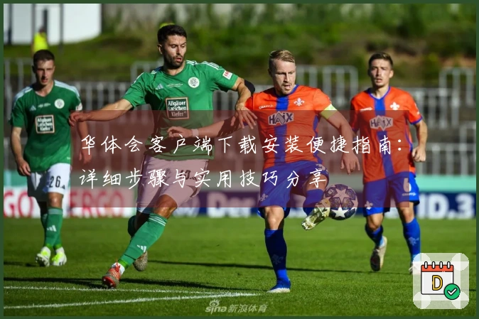 华体会客户端下载安装便捷指南：详细步骤与实用技巧分享