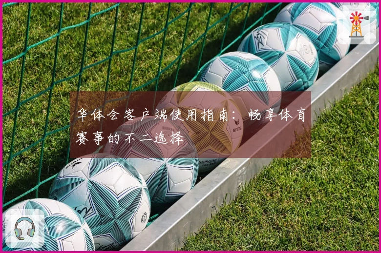 华体会客户端使用指南：畅享体育赛事的不二选择