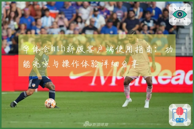 华体会hth新版客户端使用指南：功能亮点与操作体验详细分享